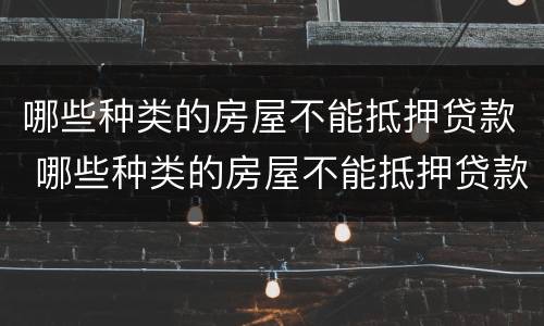 哪些种类的房屋不能抵押贷款 哪些种类的房屋不能抵押贷款买