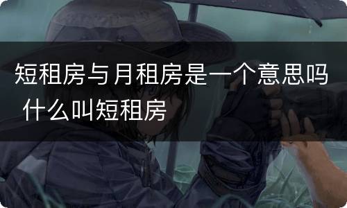 短租房与月租房是一个意思吗 什么叫短租房