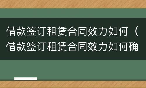 借款签订租赁合同效力如何（借款签订租赁合同效力如何确定）