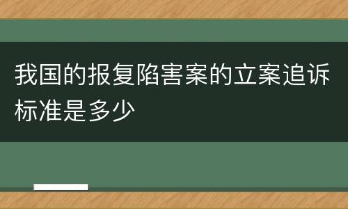 我国的报复陷害案的立案追诉标准是多少