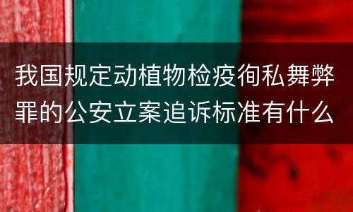 我国规定动植物检疫徇私舞弊罪的公安立案追诉标准有什么规定