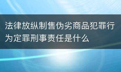 法律放纵制售伪劣商品犯罪行为定罪刑事责任是什么