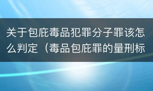关于包庇毒品犯罪分子罪该怎么判定（毒品包庇罪的量刑标准）