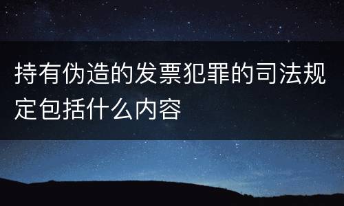 持有伪造的发票犯罪的司法规定包括什么内容