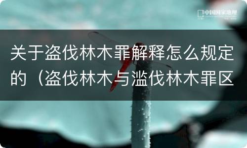 关于盗伐林木罪解释怎么规定的（盗伐林木与滥伐林木罪区别）