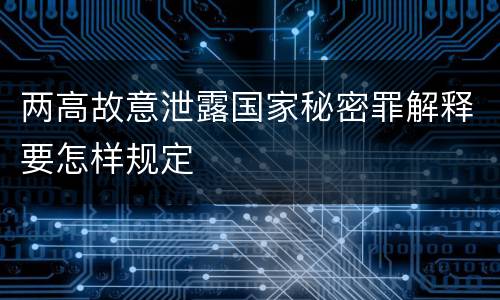 两高故意泄露国家秘密罪解释要怎样规定