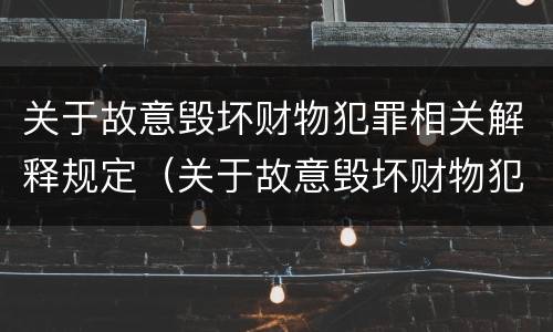 关于故意毁坏财物犯罪相关解释规定（关于故意毁坏财物犯罪相关解释规定最新）