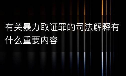 有关暴力取证罪的司法解释有什么重要内容