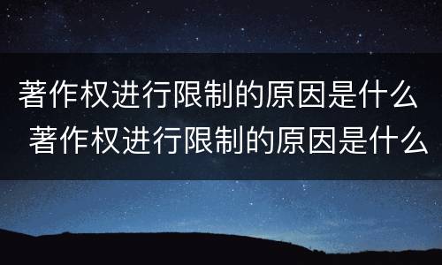 著作权进行限制的原因是什么 著作权进行限制的原因是什么意思