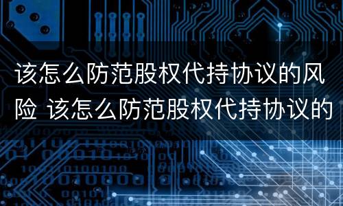 该怎么防范股权代持协议的风险 该怎么防范股权代持协议的风险呢