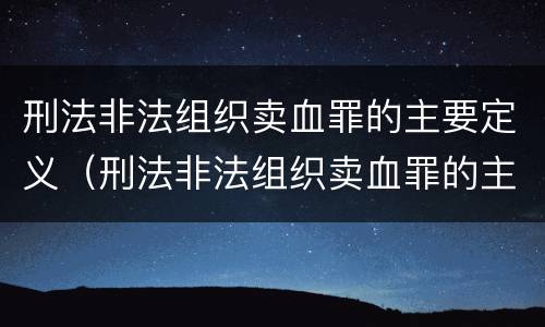 刑法非法组织卖血罪的主要定义（刑法非法组织卖血罪的主要定义是）
