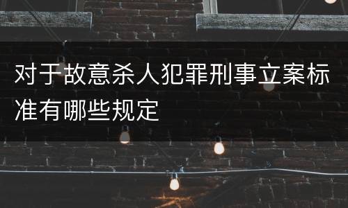 对于故意杀人犯罪刑事立案标准有哪些规定
