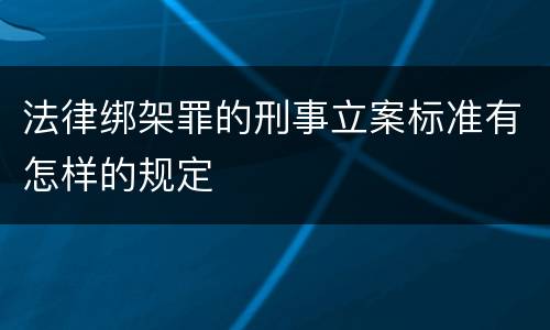 法律绑架罪的刑事立案标准有怎样的规定