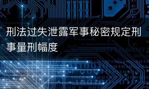 刑法过失泄露军事秘密规定刑事量刑幅度