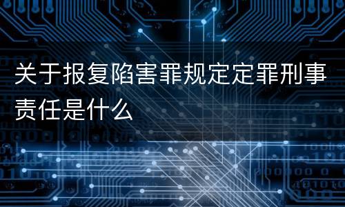 关于报复陷害罪规定定罪刑事责任是什么