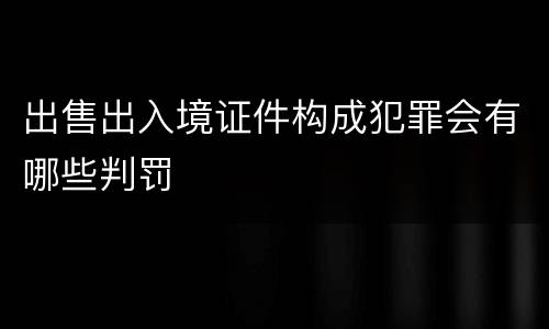 出售出入境证件构成犯罪会有哪些判罚