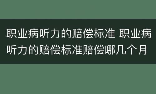 职业病听力的赔偿标准 职业病听力的赔偿标准赔偿哪几个月工资