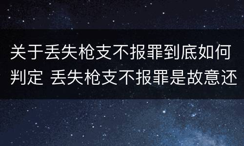 关于丢失枪支不报罪到底如何判定 丢失枪支不报罪是故意还是过失