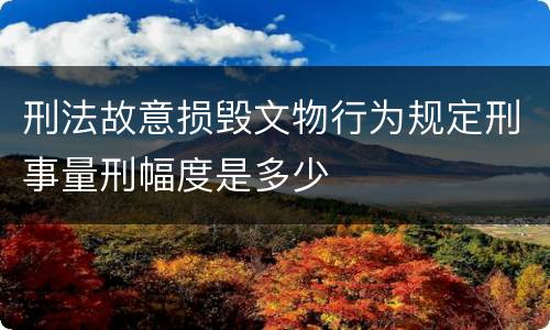 刑法故意损毁文物行为规定刑事量刑幅度是多少