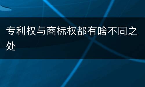 专利权与商标权都有啥不同之处