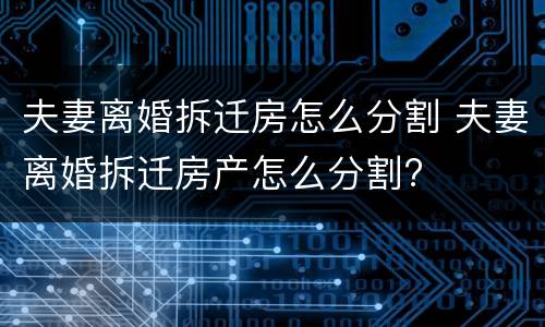 夫妻离婚拆迁房怎么分割 夫妻离婚拆迁房产怎么分割?