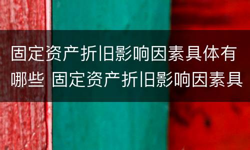 固定资产折旧影响因素具体有哪些 固定资产折旧影响因素具体有哪些内容