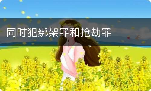 同时犯绑架罪和抢劫罪