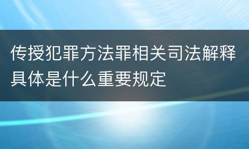 传授犯罪方法罪相关司法解释具体是什么重要规定