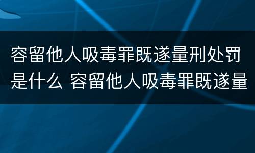 容留他人吸毒罪既遂量刑处罚是什么 容留他人吸毒罪既遂量刑处罚是什么意思