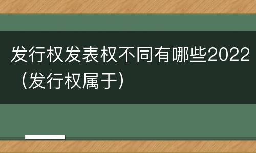发行权发表权不同有哪些2022（发行权属于）