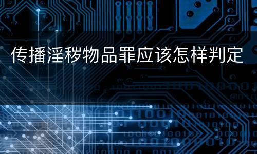 传播淫秽物品罪应该怎样判定
