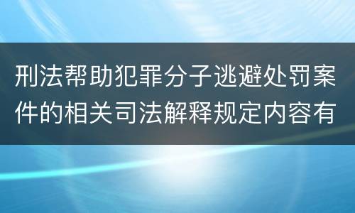 刑法帮助犯罪分子逃避处罚案件的相关司法解释规定内容有哪些
