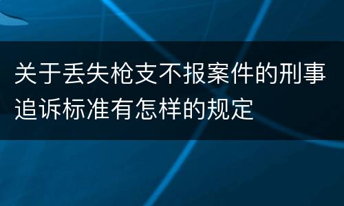 关于丢失枪支不报案件的刑事追诉标准有怎样的规定