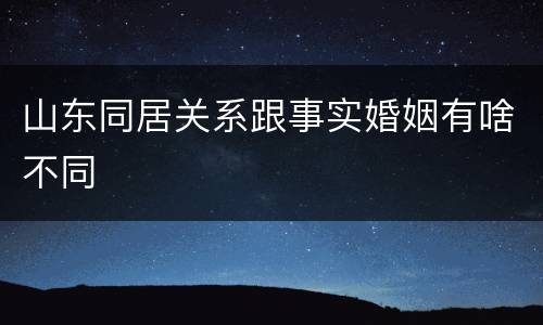 山东同居关系跟事实婚姻有啥不同