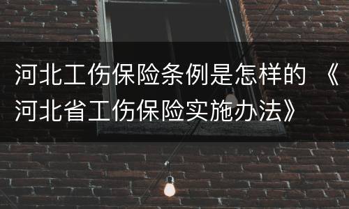 河北工伤保险条例是怎样的 《河北省工伤保险实施办法》
