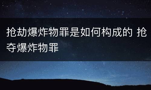 抢劫爆炸物罪是如何构成的 抢夺爆炸物罪