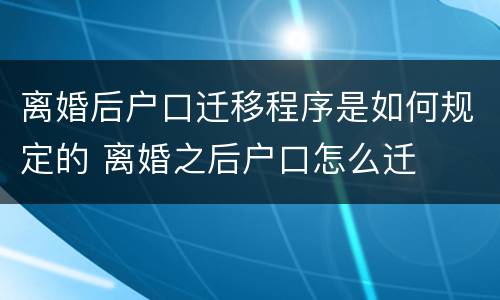 离婚后户口迁移程序是如何规定的 离婚之后户口怎么迁