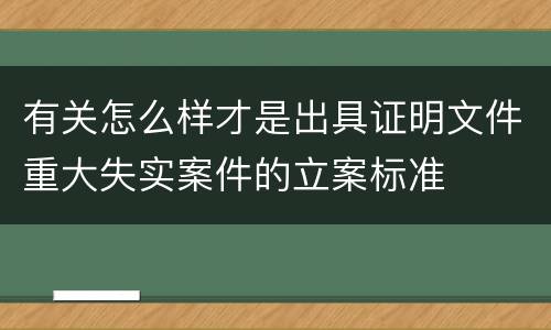 有关怎么样才是出具证明文件重大失实案件的立案标准