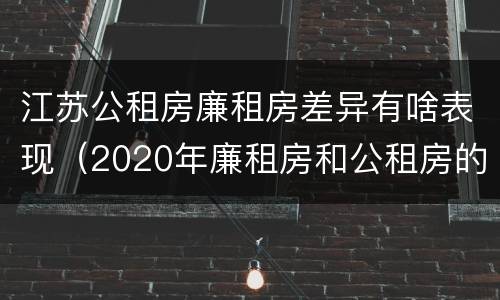 江苏公租房廉租房差异有啥表现（2020年廉租房和公租房的区别）