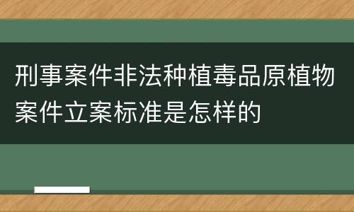 刑事案件非法种植毒品原植物案件立案标准是怎样的