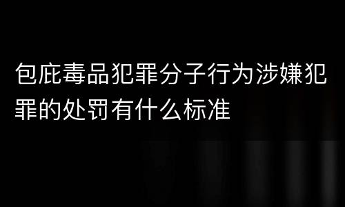 包庇毒品犯罪分子行为涉嫌犯罪的处罚有什么标准