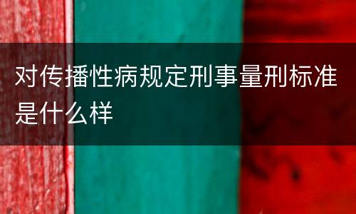 对传播性病规定刑事量刑标准是什么样