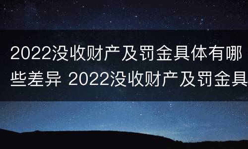 2022没收财产及罚金具体有哪些差异 2022没收财产及罚金具体有哪些差异呢