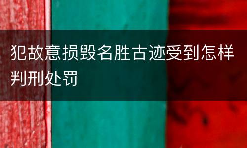 犯故意损毁名胜古迹受到怎样判刑处罚