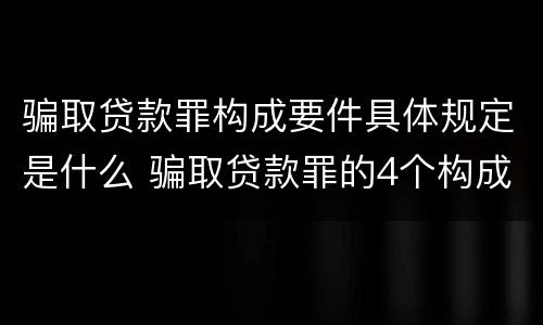 骗取贷款罪构成要件具体规定是什么 骗取贷款罪的4个构成要件