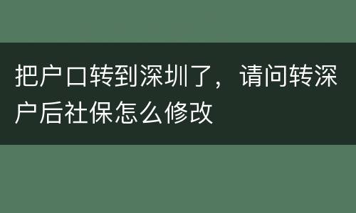把户口转到深圳了，请问转深户后社保怎么修改
