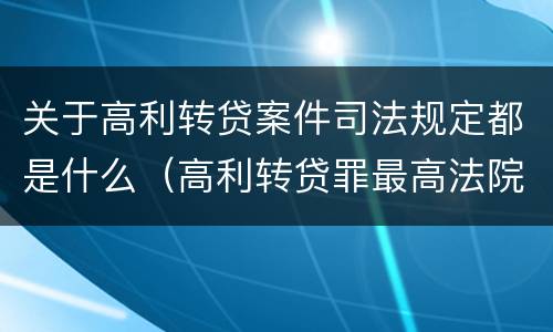 关于高利转贷案件司法规定都是什么（高利转贷罪最高法院司法解释）
