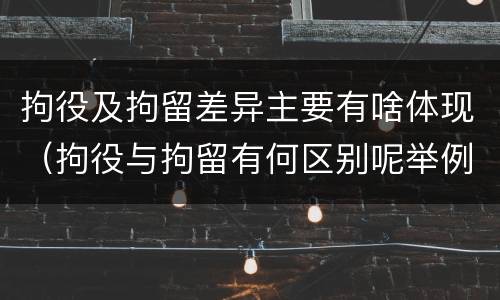 拘役及拘留差异主要有啥体现（拘役与拘留有何区别呢举例说明）