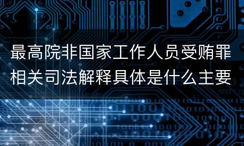 最高院非国家工作人员受贿罪相关司法解释具体是什么主要内容