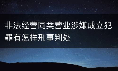 非法经营同类营业涉嫌成立犯罪有怎样刑事判处